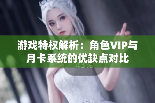 游戏特权解析：角色VIP与月卡系统的优缺点对比