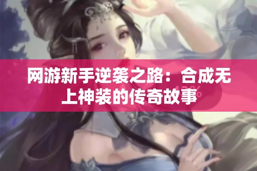 网游新手逆袭之路：合成无上神装的传奇故事