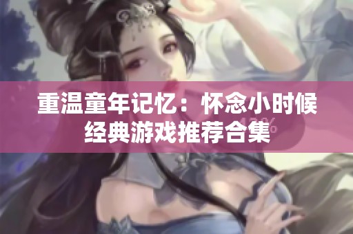 重温童年记忆：怀念小时候经典游戏推荐合集