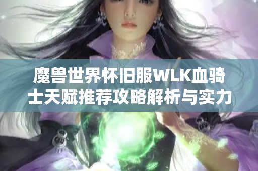 魔兽世界怀旧服WLK血骑士天赋推荐攻略解析与实力提升技巧