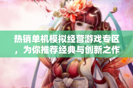 热销单机模拟经营游戏专区，为你推荐经典与创新之作