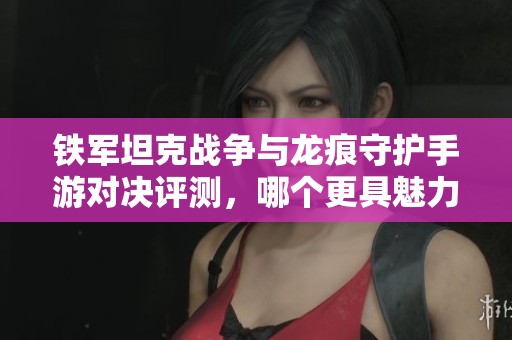 铁军坦克战争与龙痕守护手游对决评测，哪个更具魅力
