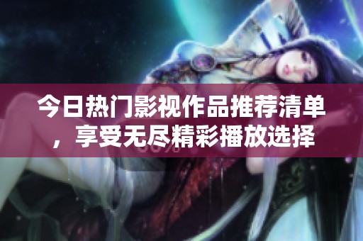 今日热门影视作品推荐清单，享受无尽精彩播放选择