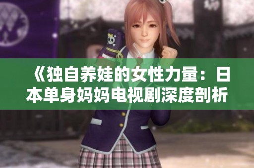《独自养娃的女性力量：日本单身妈妈电视剧深度剖析》