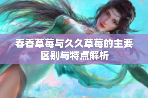 春香草莓与久久草莓的主要区别与特点解析