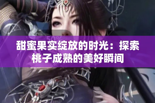 甜蜜果实绽放的时光：探索桃子成熟的美好瞬间