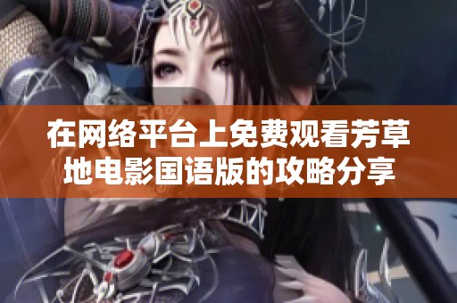 在网络平台上免费观看芳草地电影国语版的攻略分享