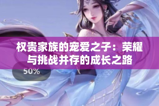 权贵家族的宠爱之子：荣耀与挑战并存的成长之路