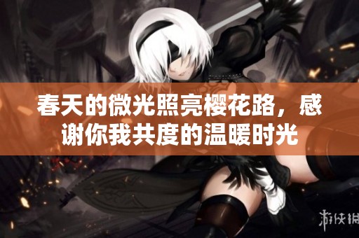 春天的微光照亮樱花路，感谢你我共度的温暖时光