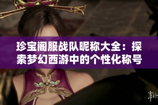 珍宝阁服战队昵称大全：探索梦幻西游中的个性化称号