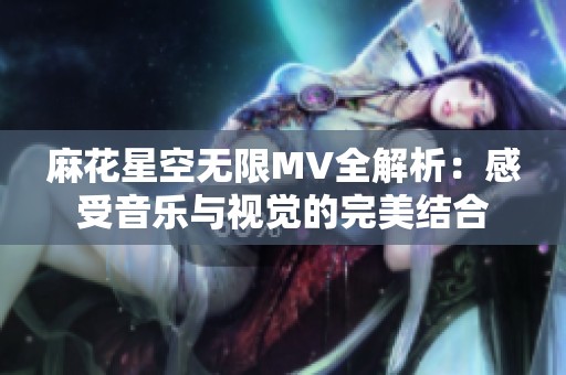 麻花星空无限MV全解析：感受音乐与视觉的完美结合