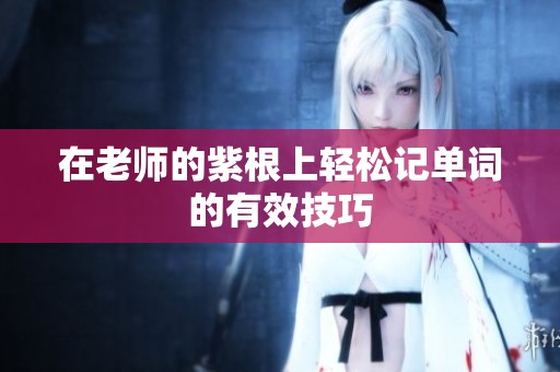 在老师的紫根上轻松记单词的有效技巧