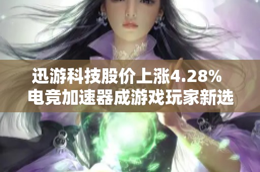 迅游科技股价上涨4.28% 电竞加速器成游戏玩家新选择