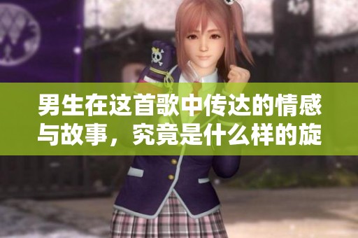 男生在这首歌中传达的情感与故事，究竟是什么样的旋律呢