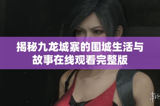 揭秘九龙城寨的围城生活与故事在线观看完整版
