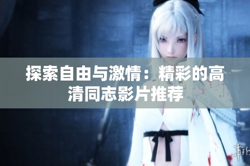 探索自由与激情：精彩的高清同志影片推荐