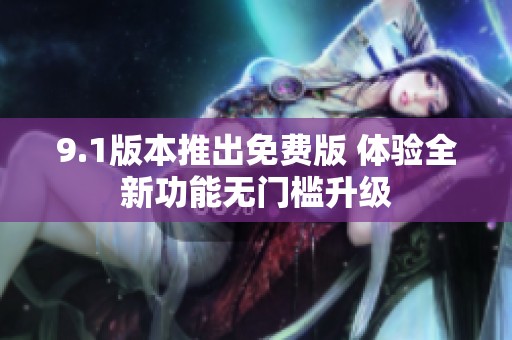 9.1版本推出免费版 体验全新功能无门槛升级