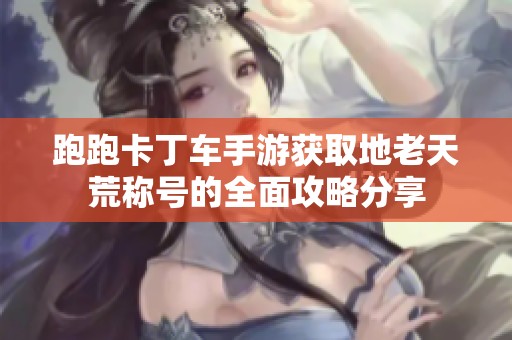 跑跑卡丁车手游获取地老天荒称号的全面攻略分享