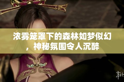 浓雾笼罩下的森林如梦似幻，神秘氛围令人沉醉