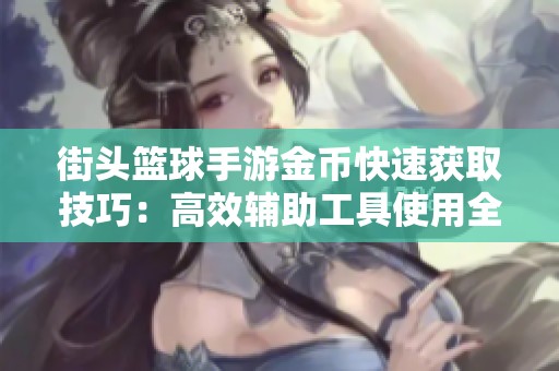 街头篮球手游金币快速获取技巧：高效辅助工具使用全攻略