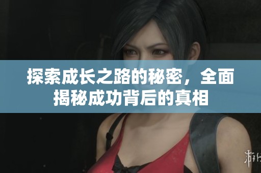 探索成长之路的秘密，全面揭秘成功背后的真相