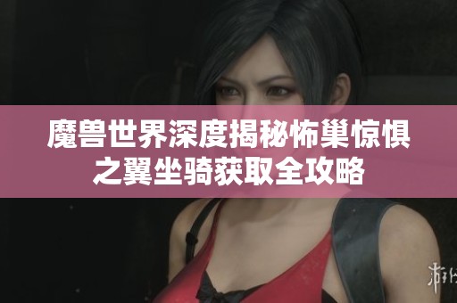 魔兽世界深度揭秘怖巢惊惧之翼坐骑获取全攻略