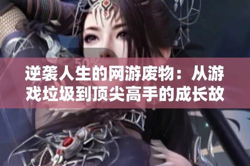 逆袭人生的网游废物：从游戏垃圾到顶尖高手的成长故事