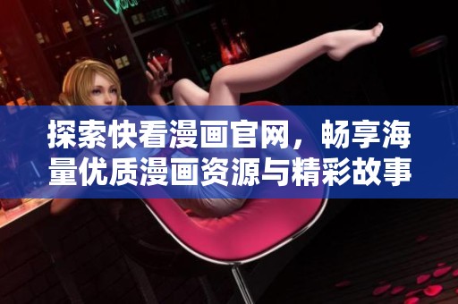 探索快看漫画官网，畅享海量优质漫画资源与精彩故事！