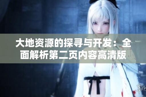 大地资源的探寻与开发：全面解析第二页内容高清版