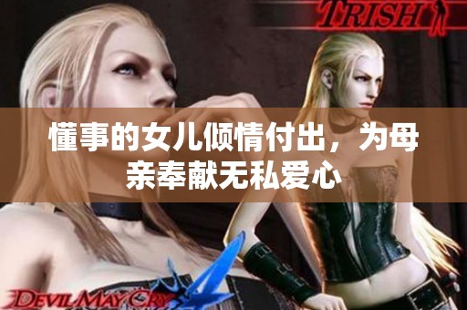 懂事的女儿倾情付出，为母亲奉献无私爱心