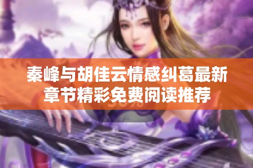 秦峰与胡佳云情感纠葛最新章节精彩免费阅读推荐