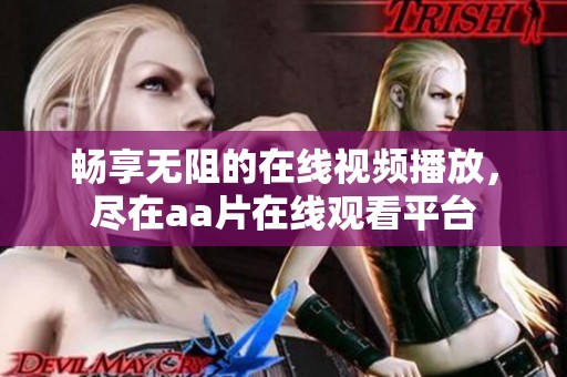 畅享无阻的在线视频播放，尽在aa片在线观看平台