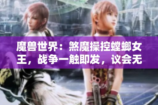 魔兽世界：煞魔操控螳螂女王，战争一触即发，议会无奈出手