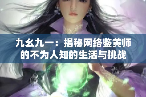 九幺九一：揭秘网络鉴黄师的不为人知的生活与挑战