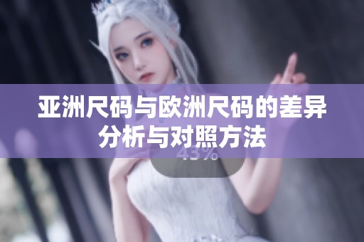 亚洲尺码与欧洲尺码的差异分析与对照方法