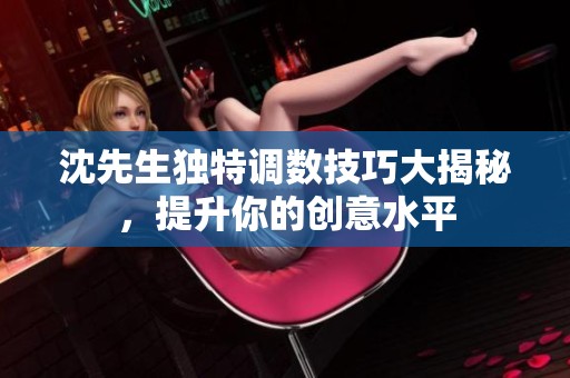 沈先生独特调数技巧大揭秘，提升你的创意水平