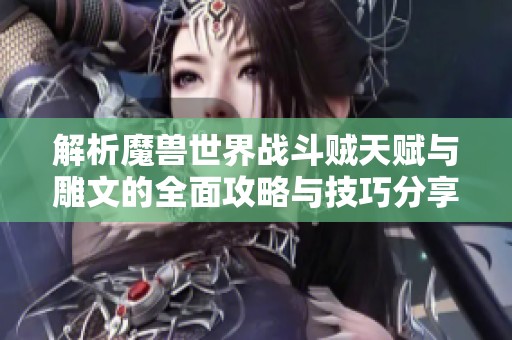 解析魔兽世界战斗贼天赋与雕文的全面攻略与技巧分享