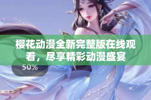 樱花动漫全新完整版在线观看，尽享精彩动漫盛宴