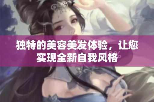 独特的美容美发体验，让您实现全新自我风格