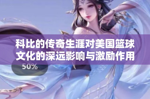 科比的传奇生涯对美国篮球文化的深远影响与激励作用