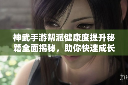 神武手游帮派健康度提升秘籍全面揭秘，助你快速成长！