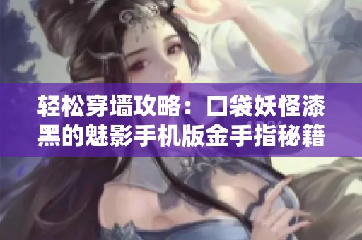轻松穿墙攻略：口袋妖怪漆黑的魅影手机版金手指秘籍