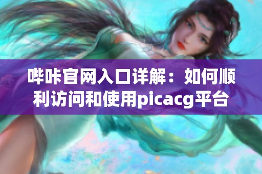 哔咔官网入口详解：如何顺利访问和使用picacg平台