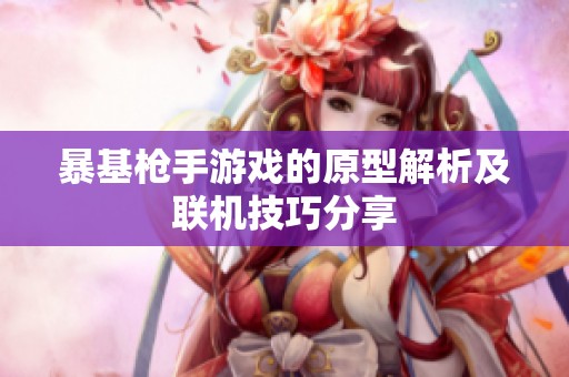 暴基枪手游戏的原型解析及联机技巧分享