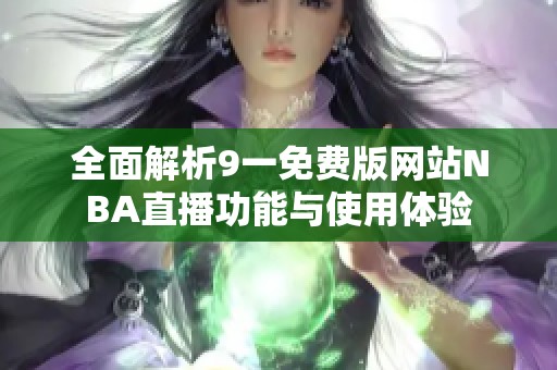 全面解析9一免费版网站NBA直播功能与使用体验