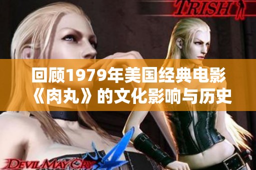 回顾1979年美国经典电影《肉丸》的文化影响与历史意义