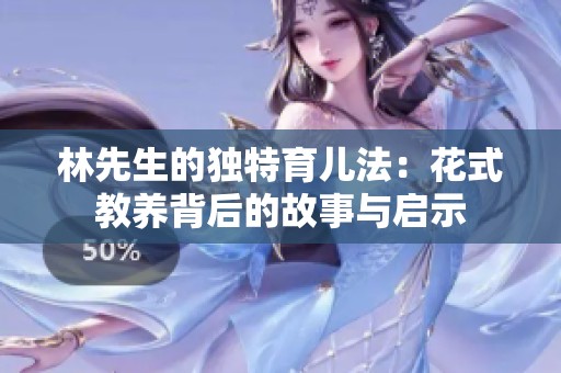 林先生的独特育儿法：花式教养背后的故事与启示