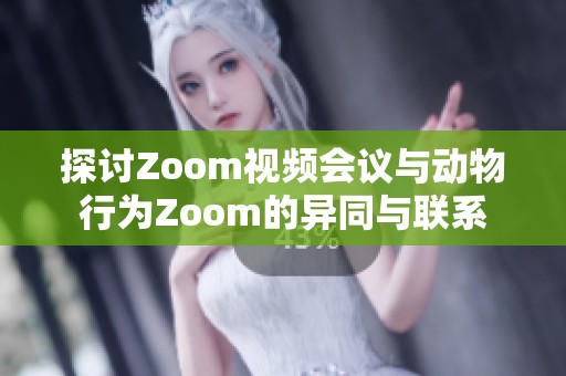 探讨Zoom视频会议与动物行为Zoom的异同与联系