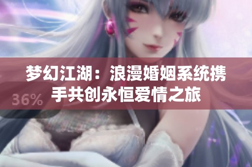 梦幻江湖：浪漫婚姻系统携手共创永恒爱情之旅