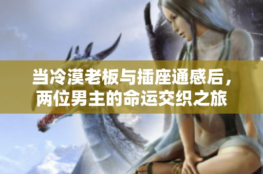 当冷漠老板与插座通感后，两位男主的命运交织之旅